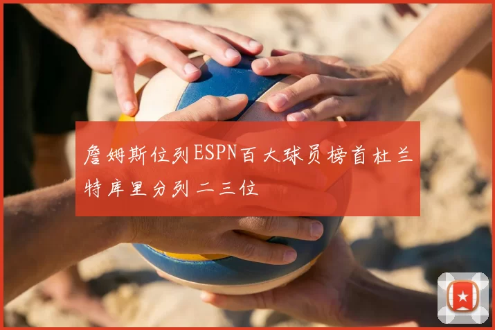 詹姆斯位列ESPN百大球员榜首杜兰特库里分列二三位
