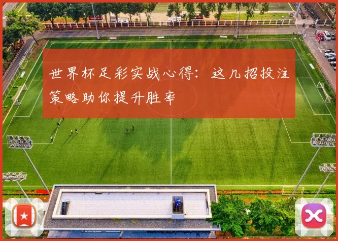 世界杯足彩实战心得：这几招投注策略助你提升胜率