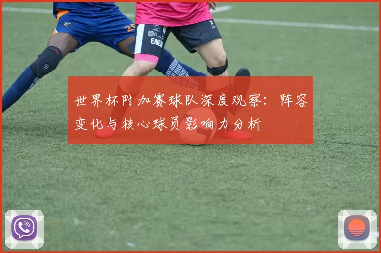 世界杯附加赛球队深度观察：阵容变化与核心球员影响力分析