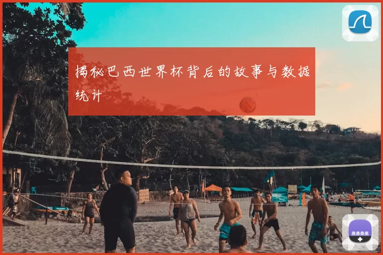 揭秘巴西世界杯背后的故事与数据统计