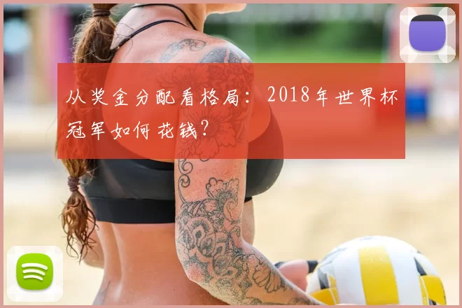 从奖金分配看格局：2018年世界杯冠军如何花钱？