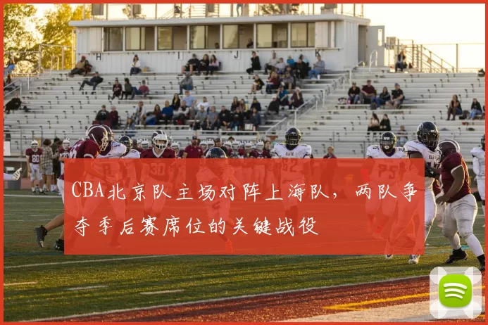 CBA北京队主场对阵上海队，两队争夺季后赛席位的关键战役