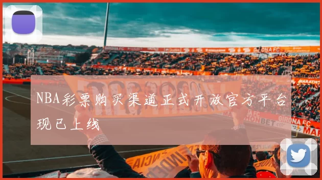 NBA彩票购买渠道正式开放官方平台现已上线
