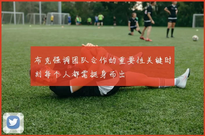 布克强调团队合作的重要性关键时刻每个人都需挺身而出