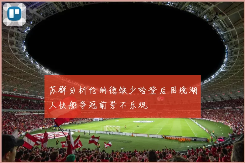 苏群分析伦纳德缺少哈登后困境湖人快船争冠前景不乐观