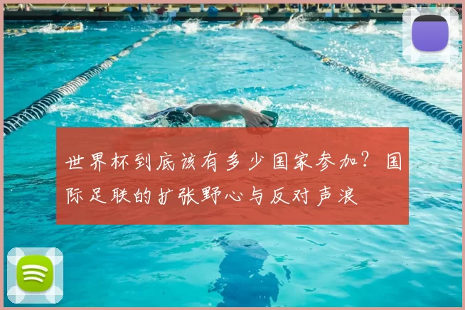 世界杯到底该有多少国家参加？国际足联的扩张野心与反对声浪