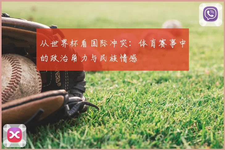 从世界杯看国际冲突：体育赛事中的政治角力与民族情感