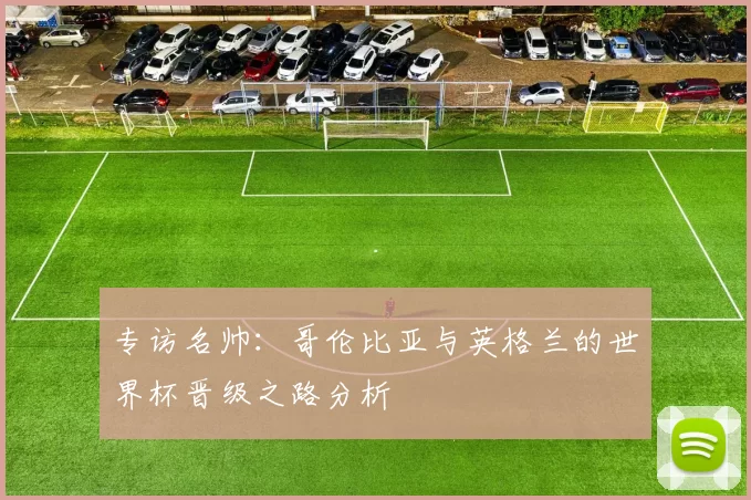 专访名帅：哥伦比亚与英格兰的世界杯晋级之路分析