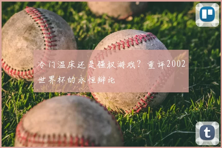 冷门温床还是强权游戏？重评2002世界杯的永恒辩论