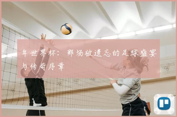 年世界杯：那场被遗忘的足球盛宴与传奇序章