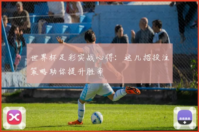 世界杯足彩实战心得：这几招投注策略助你提升胜率