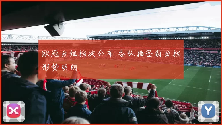 欧冠分组档次公布 各队抽签前分档形势明朗