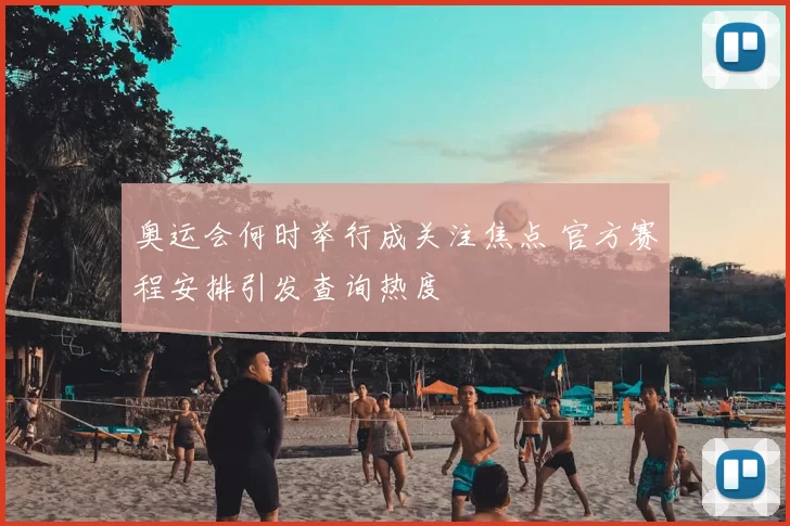 奥运会何时举行成关注焦点 官方赛程安排引发查询热度