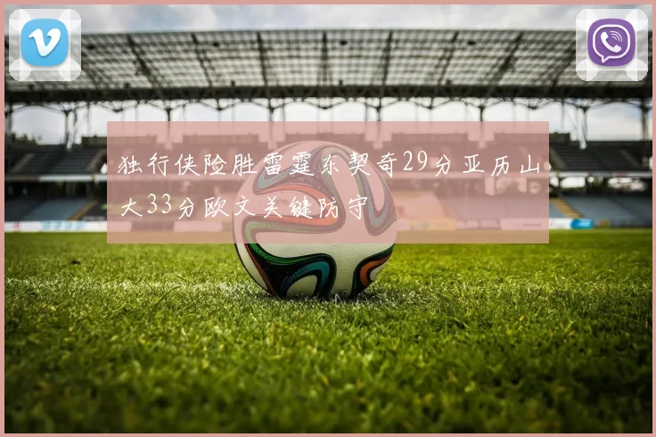 独行侠险胜雷霆东契奇29分亚历山大33分欧文关键防守