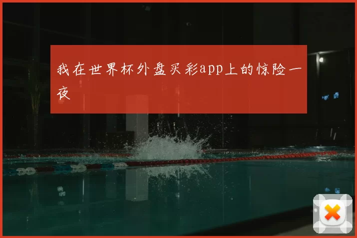 我在世界杯外盘买彩app上的惊险一夜