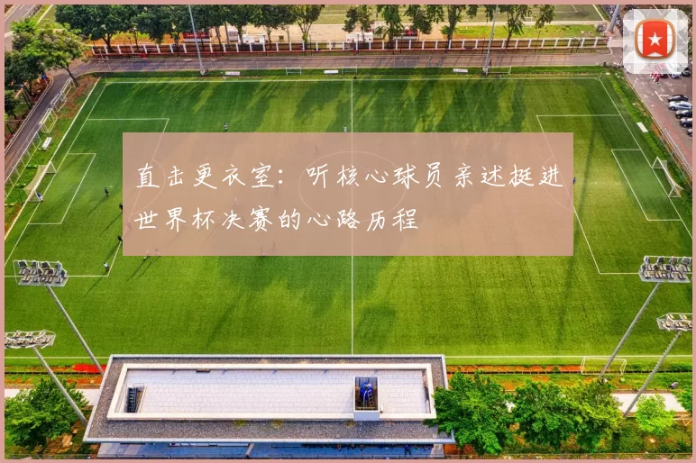 直击更衣室：听核心球员亲述挺进世界杯决赛的心路历程